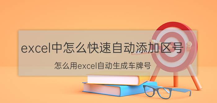 excel中怎么快速自动添加区号 怎么用excel自动生成车牌号？